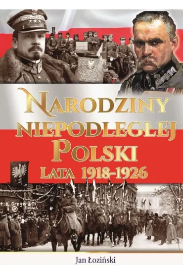 Narodziny Niepodległej Polski Lata 1918-1926