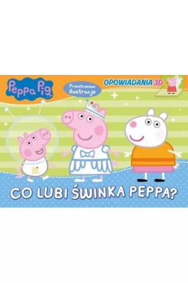 Świnka Peppa. Opowiadania 3D. Co lubi Świnka Peppa?
