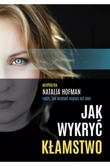 Jak wykryć kłamstwo. Profilerka Natalia Hofman radzi, jak widzieć więcej niż inni