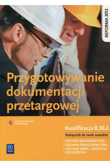 Przygotowywanie dokumentacji przetargowej. Kwalifikacja B.30.2. Podręcznik do nauki zawodów technik budownictwa, technik drogownictwa, technik dróg i mostów kolejowych