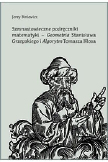 Szesnastowieczne podręczniki matematyki - "Geometria" Stanisława Grzepskiego i "Algorytm" Tomasza Kłosa