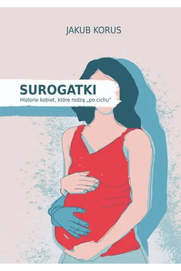Surogatki. Historie kobiet, które rodzą "po cichu"