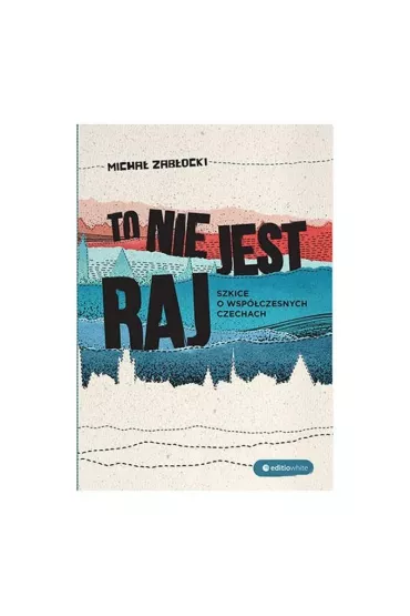 To nie jest raj szkice o współczesnych czechach