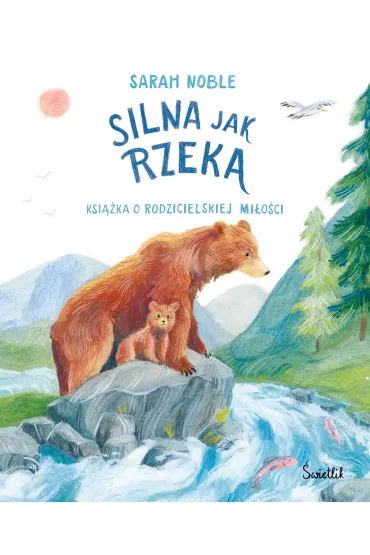 Silna jak rzeka. Książka o rodzicielskiej miłości