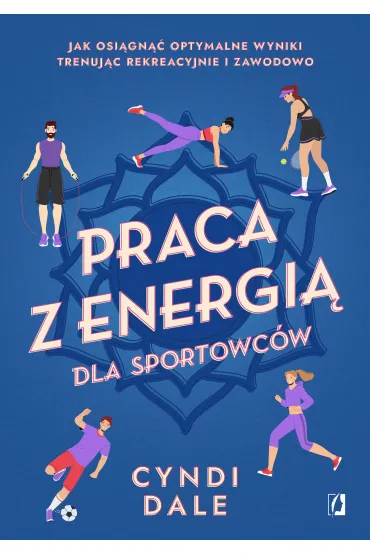 Praca z energią dla sportowców. Jak osiągnąć optymalne wyniki trenując rekreacyjnie i zawodowo