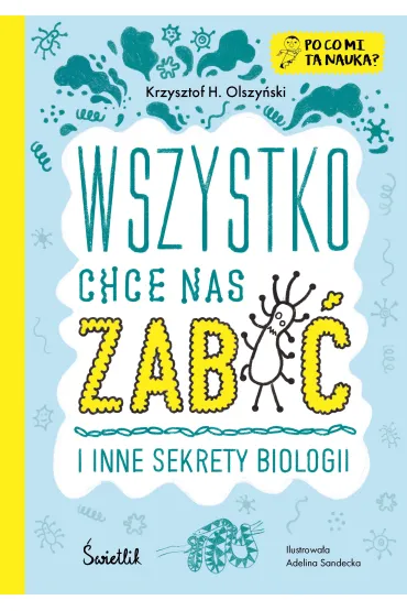 Wszystko chce nas zabić i inne sekrety biologii. Po co mi ta nauka?
