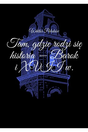 Tam, gdzie rodzi się historia -- Barok i XVII w.