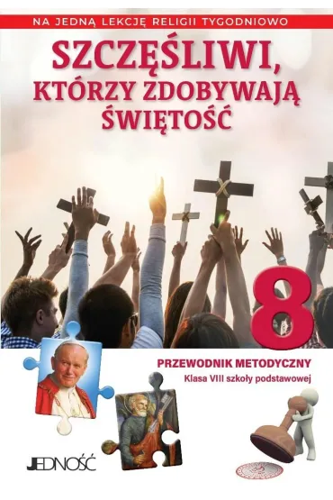 Szczęśliwi, którzy zdobywają świętość. Klasa 8 szkoły podstawowej. Przewodnik metodyczny