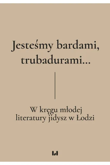 Jesteśmy bardami, trubadurami... W kręgu młodej literatury jidysz w Łodzi