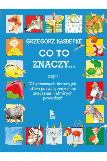 CO TO ZNACZY... 101 zabawnych historyjek, które pozwolą zrozumieć znaczenie niektórych powiedzeń