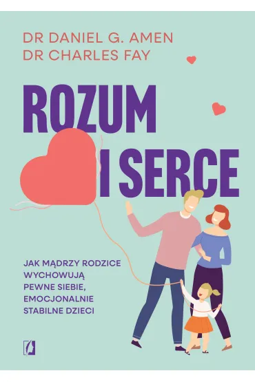 Rozum i serce. Jak mądrzy rodzice wychowują pewne siebie, emocjonalnie stabilne dzieci