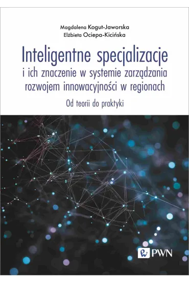 Inteligentne specjalizacje i ich znaczenie w systemie zarządzania rozwojem innowacyjności w regionach. Od teorii do praktyki