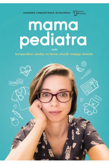 Mama pediatra radzi. Kompendium wiedzy na temat chorób twojego dziecka