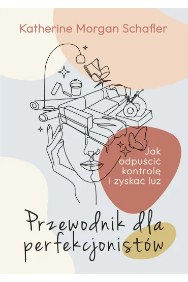 Przewodnik dla perfekcjonistów. Jak odpuścić kontrolę i zyskać luz
