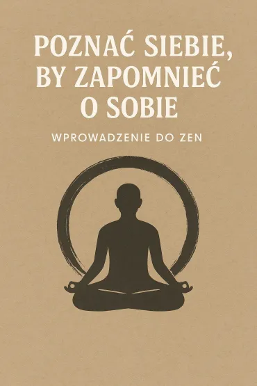 Poznać siebie, by zapomnieć o sobie. Wprowadzenie do zen