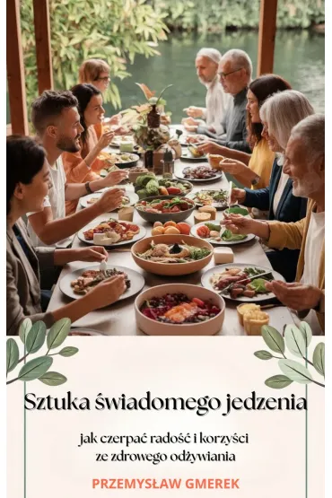 Sztuka świadomego jedzenia - jak czerpać radość i korzyści ze zdrowego odżywiania
