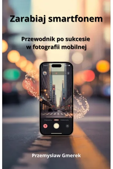 Zarabiaj smartfonem: Przewodnik po sukcesie w fotografii mobilnej