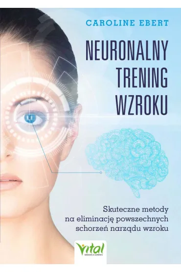 Neuronalny trening wzroku. Skuteczne metody na eliminację powszechnych schorzeń narządu wzroku