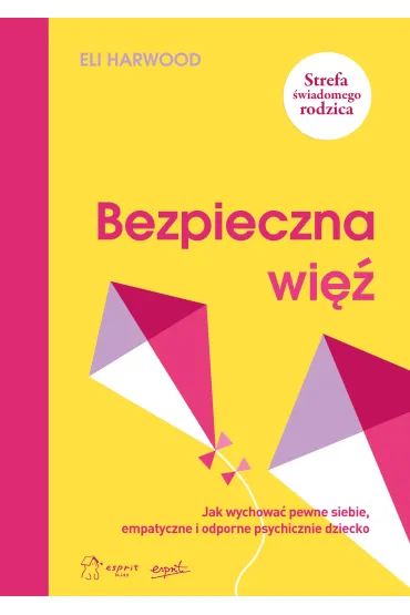 Bezpieczna więź. Jak wychować pewne siebie, empatyczne i odporne psychicznie dziecko