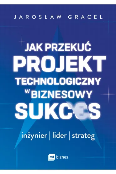 Jak przekuć projekt technologiczny w biznesowy sukces. Inżynier, lider, strateg