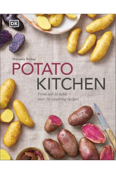 Potato Kitchen. From Soil to Table - Over 70 Inspiring Recipes