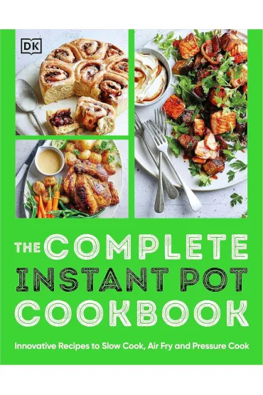 The Complete Instant Pot Cookbook. Innovative Recipes to Slow Cook, Bake, Air Fry and Pressure Cook