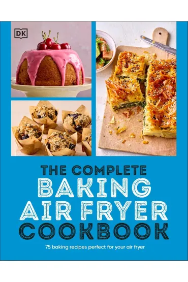 The Complete Baking Air Fryer Cookbook. 75 Baking Recipes Perfect for Your Air Fryer