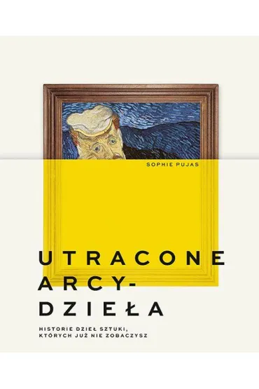 Utracone arcydzieła. Historie dzieł sztuki, których już nie zobaczysz