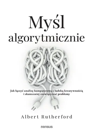 Myśl algorytmicznie. Jak łączyć analizę komputerową z ludzką kreatywnością i skuteczniej rozwiązywać