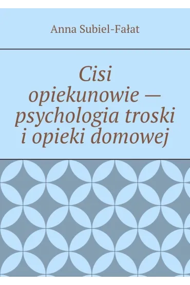 Cisi opiekunowie - psychologia troski i opieki domowej