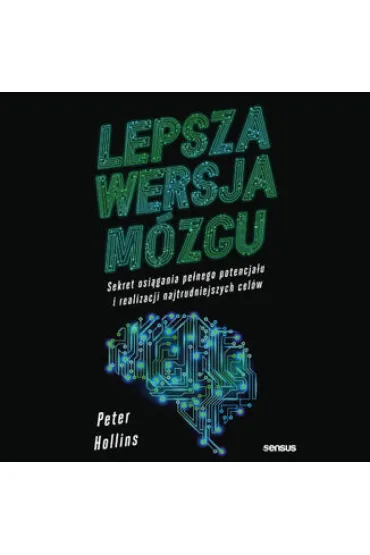 Lepsza wersja mózgu. Sekret osiągania pełnego potencjału i realizacji najtrudniejszych celów