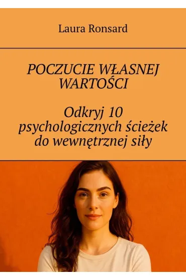 Poczucie własnej wartości. Odkryj 10 psychologicznych ścieżek do wewnętrznej siły