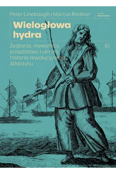 Wielogłowa hydra. Żeglarze, niewolnicy, pospólstwo i ukryta historia rewolucyjnego Atlantyku