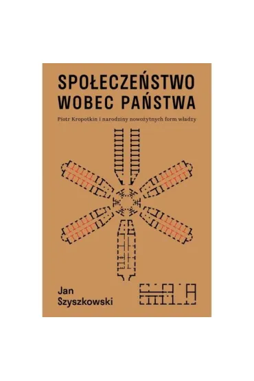 Społeczeństwo wobec państwa. Piotr Kropotkin i narodziny nowożytnych form władzy