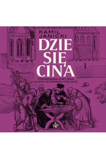 Dziesięcina. Prawdziwa historia kleru w dawnej Polsce