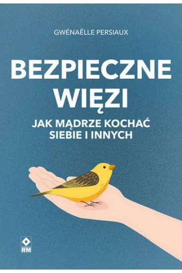 Bezpieczne wiezi. Jak mądrze kochać siebie i innych