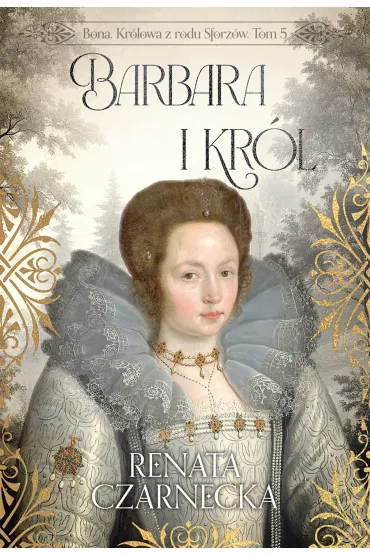 Bona. Królowa z rodu Sforzów. Tom 5. Barbara i król