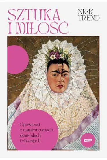 Sztuka i miłość. Opowieści o namiętnościach, skandalach i obsesjach