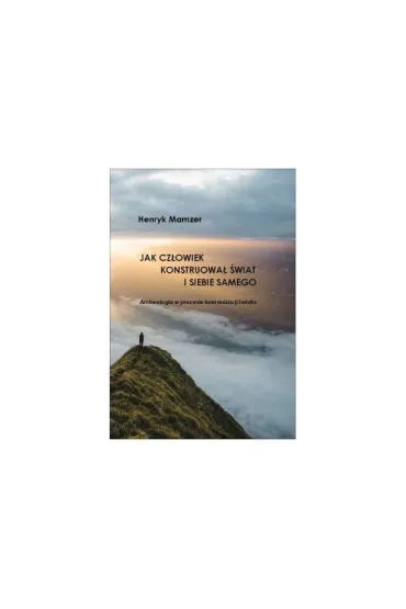 Jak człowiek konstruował świat i siebie samego. Archeologia w procesie humanizacji świata