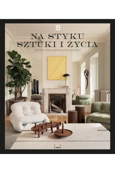 Na styku sztuki i życia. Wnętrza pełne inspirujących opowieści