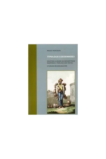 Typologie codzienności naczynia gliniane na nowożytnym Mazowszu i Podlasiu (XVI-XIX w.) Studium Archeologiczne