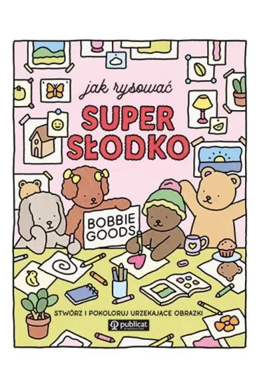 Jak rysować super słodko. Stwórz i pokoloruj urzekające obrazki