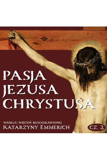 Pasja Jezusa Chrystusa według widzeń błogosławionej Katarzyny Emmerich. Część 2. Sąd. Męka. Droga Krzyżowa