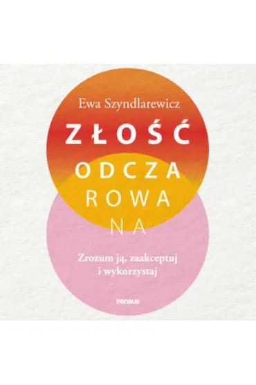 Złość odczarowana. Zrozum ją, zaakceptuj i wykorzystaj