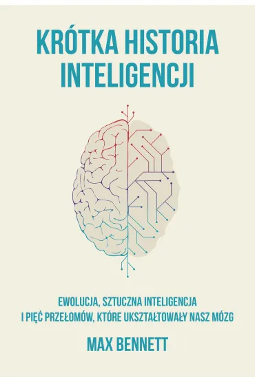 Krótka historia inteligencji. Ewolucja, sztuczna inteligencja i pięć przełomów, które ukształtowały nasz mózg