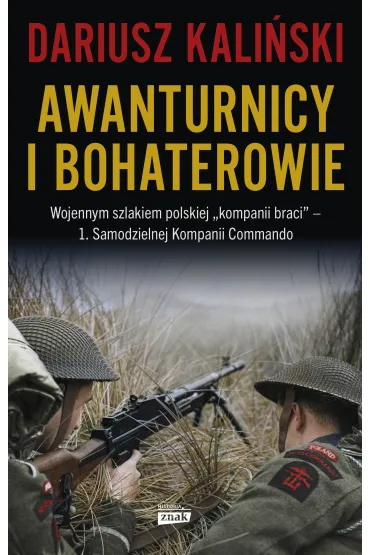Awanturnicy i bohaterowie. Wojennym szlakiem polskiej „kompanii braci” – 1. Samodzielnej Kompanii Commando