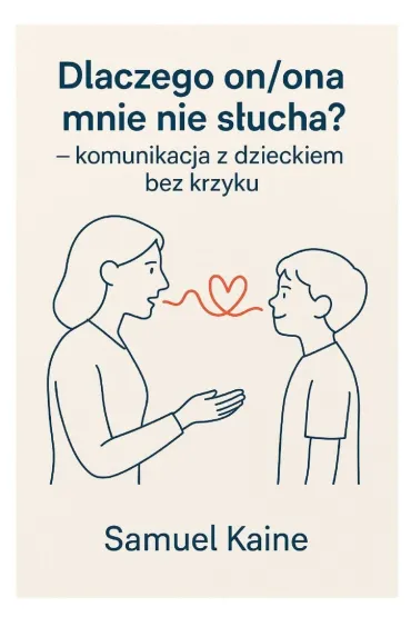 Dlaczego on, ona mnie nie słucha - komunikacja z dzieckiem bez krzyku