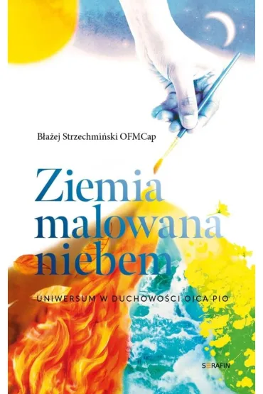 Ziemia malowana niebem. Uniwersum w duchowości..