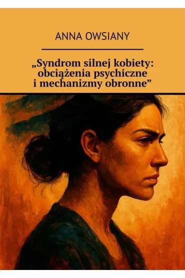 „Syndrom silnej kobiety: obciążenia psychiczne i mechanizmy obronne"