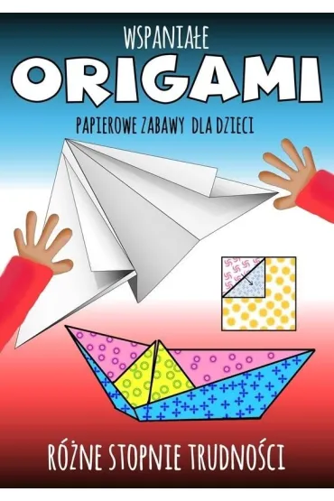 Wspaniałe origami. Papierowe zabawy dla dzieci